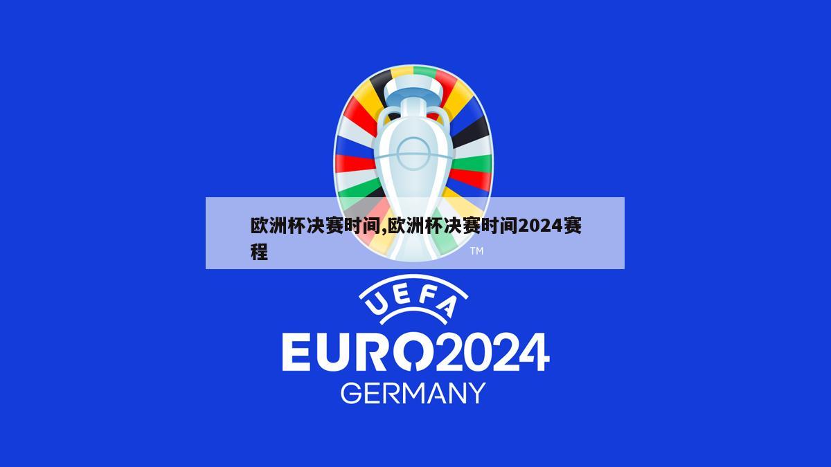 欧洲杯决赛时间,欧洲杯决赛时间2024赛程