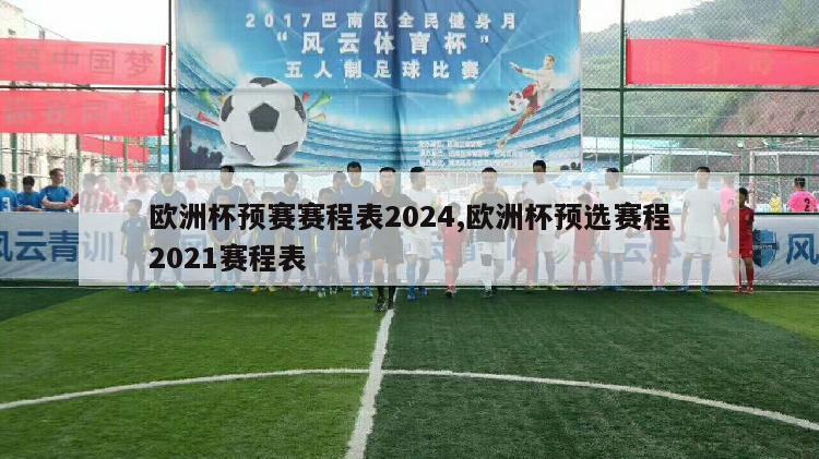 欧洲杯预赛赛程表2024,欧洲杯预选赛程2021赛程表